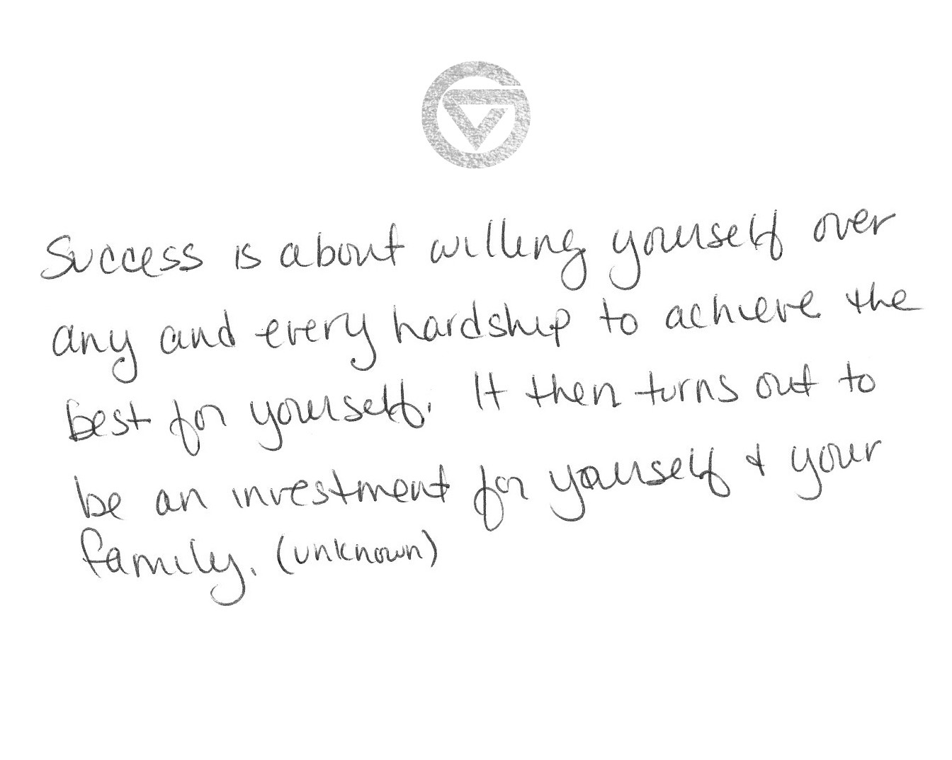 &#8220;Success is about willing yourself over any and every hardship to achieve the best for yourself. It then turns out to be an investment for yourself and your family.&#8221; (unknown)